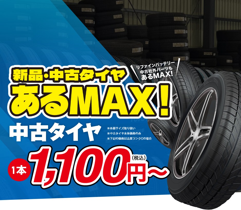 新品・中古タイヤあるMAX!中古タイヤ 1本 1,100円～。リファインバッテリー、中古社外パーツもあるMAX