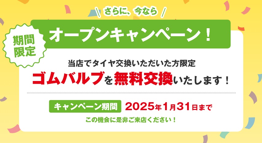 さらに今ならオープンキャンペーン！当店でタイヤ交換いただいた方限定ゴムバルブを無料交換いたします！この機会に是非ご来店ください！