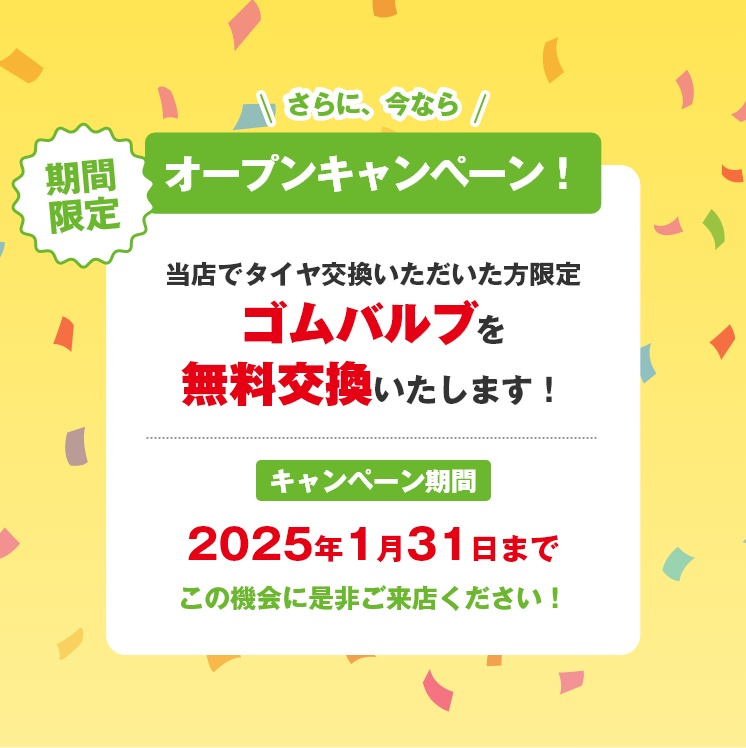 さらに今ならオープンキャンペーン！当店でタイヤ交換いただいた方限定ゴムバルブを無料交換いたします！この機会に是非ご来店ください！